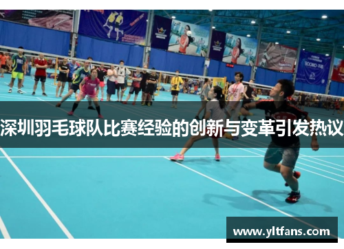 深圳羽毛球队比赛经验的创新与变革引发热议