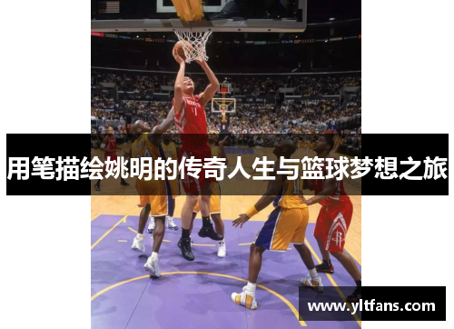 用笔描绘姚明的传奇人生与篮球梦想之旅