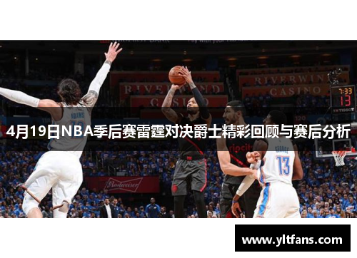 4月19日NBA季后赛雷霆对决爵士精彩回顾与赛后分析