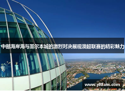 中部海岸海与墨尔本城的激烈对决展现澳超联赛的精彩魅力
