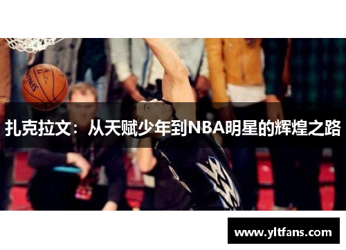 扎克拉文：从天赋少年到NBA明星的辉煌之路