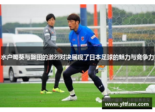 水户蜀葵与磐田的激烈对决展现了日本足球的魅力与竞争力