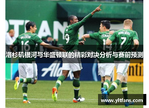 洛杉矶银河与华盛顿联的精彩对决分析与赛前预测