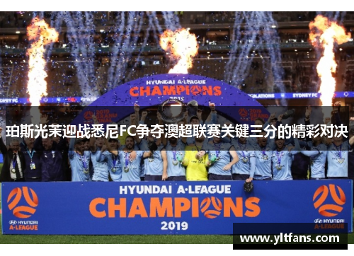 珀斯光茉迎战悉尼FC争夺澳超联赛关键三分的精彩对决