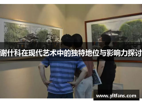 谢什科在现代艺术中的独特地位与影响力探讨